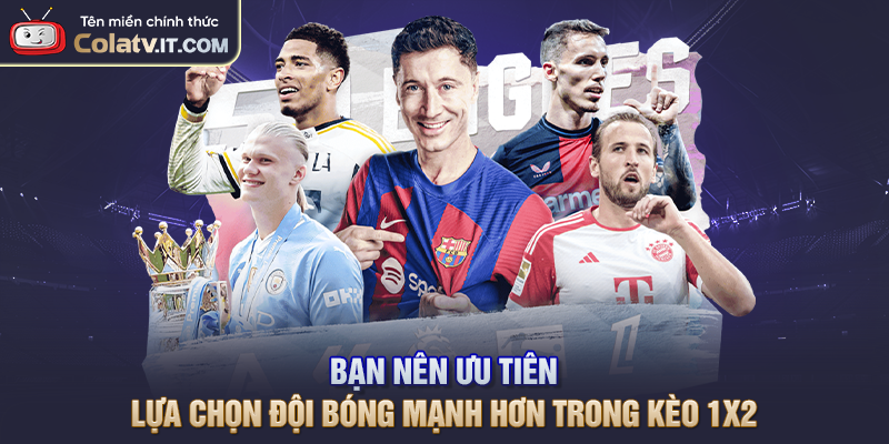 Bạn nên ưu tiên lựa chọn đội bóng mạnh hơn trong kèo 1x2