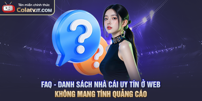 FAQ - Danh sách nhà cái uy tín ở web không mang tính quảng cáo