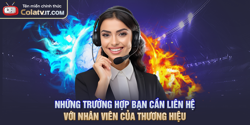 Những trường hợp bạn cần liên hệ với nhân viên của thương hiệu