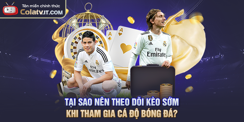 Tại sao nên theo dõi kèo sớm khi tham gia cá độ bóng đá?