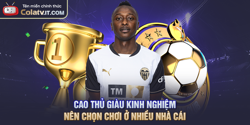 Cao thủ giàu kinh nghiệm nên chọn chơi ở nhiều nhà cái