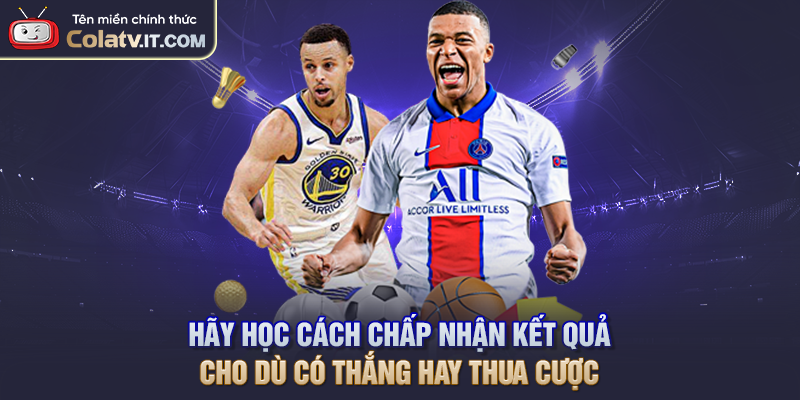Hãy học cách chấp nhận kết quả cho dù có thắng hay thua cược