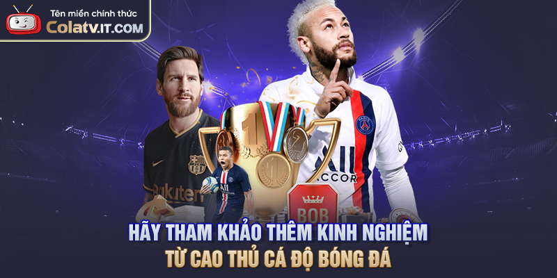 Hãy tham khảo thêm kinh nghiệm từ cao thủ cá độ bóng đá