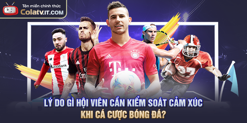 Lý do gì hội viên cần kiểm soát cảm xúc khi cá cược bóng đá?