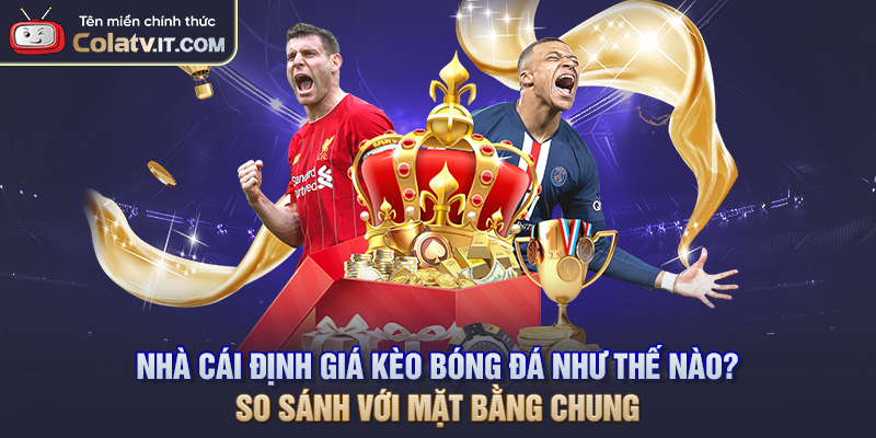 Nhà cái định giá kèo bóng đá như thế nào? So sánh với mặt bằng chung