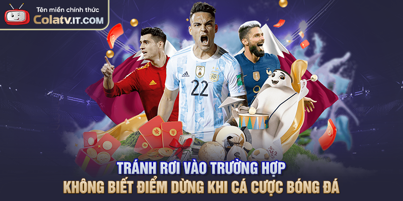 Tránh rơi vào trường hợp không biết điểm dừng khi cá cược bóng đá